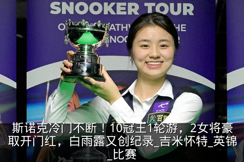 斯诺克冷门不断！10冠王1轮游，2女将豪取开门红，白雨露又创纪录_吉米怀特_英锦_比赛